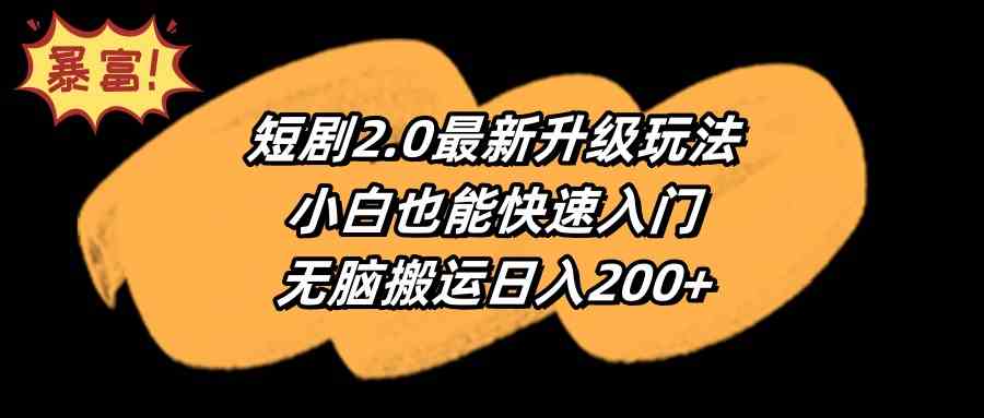 （9375期）短剧2.0最新升级玩法，小白也能快速入门，无脑搬运日入200+-可创副业网