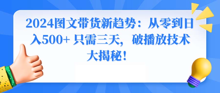 2024图文带货新趋势：从零到日入500+ 只需三天，破播放技术大揭秘！-可创副业网