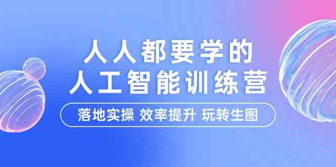 人人都要学的人工智能特训营，落地实操 效率提升 玩转生图（22节课）-可创副业网