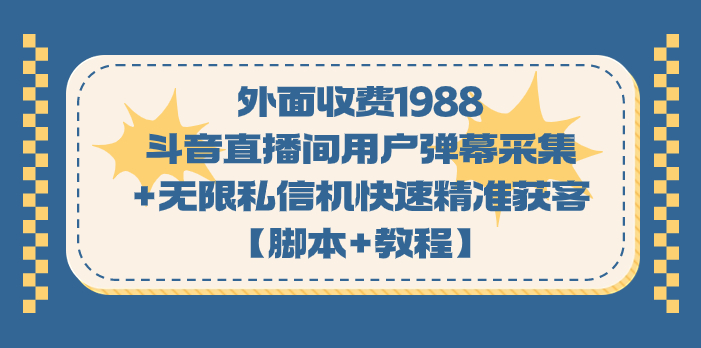 外面收费1988斗音直播间用户弹幕采集+无限私信机快速精准获客【脚本+教程】-可创副业网