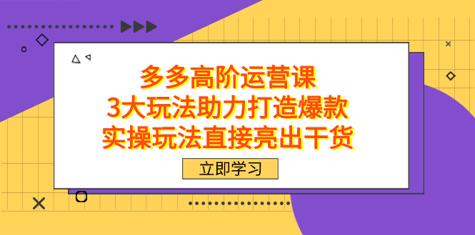 拼多多高阶·运营课，3大玩法助力打造爆款，实操玩法直接亮出干货-可创副业网