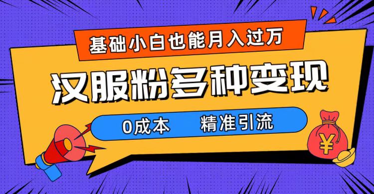 一部手机精准引流汉服粉，0成本多种变现方式，小白月入过万（附素材+工具）-可创副业网