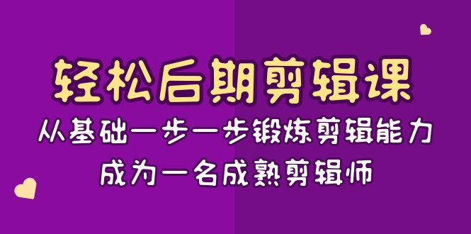 轻松后期-剪辑课：从基础一步一步锻炼剪辑能力，成为一名成熟剪辑师-15节课-可创副业网