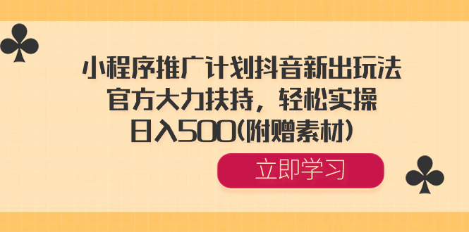 小程序推广计划抖音新出玩法，官方大力扶持，轻松实操，日入500(附赠素材) -可创副业网