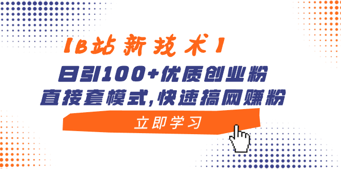 【B站新技术】日引100+优质创业粉，直接套模式，快速搞网赚粉-可创副业网