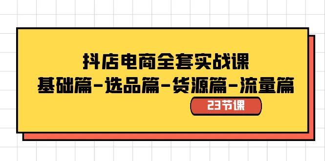 抖店电商全套实战课：基础篇-选品篇-货源篇-流量篇（23节课）-可创副业网