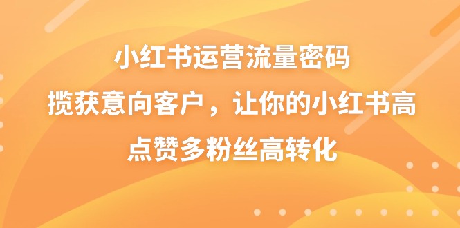 小红书运营流量密码，揽获意向客户，让你的小红书高点赞多粉丝高转化-可创副业网
