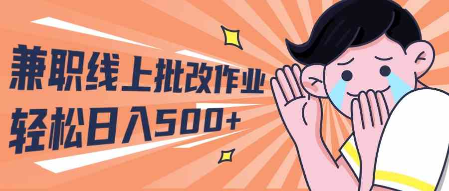 （10026期）2024兼职线上批改作业学生宝妈轻松日入500+-可创副业网