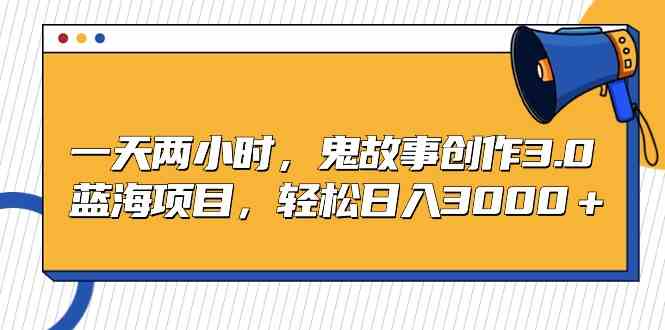 （9198期）一天两小时，鬼故事创作3.0，蓝海项目，轻松日入3000＋-可创副业网