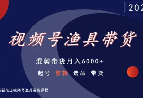 视频号渔具带货，混剪带货月入6000+，起号剪辑选品带货-可创副业网