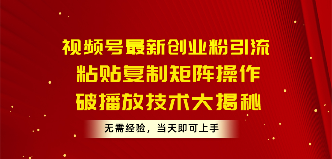 （10803期）视频号最新创业粉引流，粘贴复制矩阵操作，破播放技术大揭秘，无需经验…-可创副业网