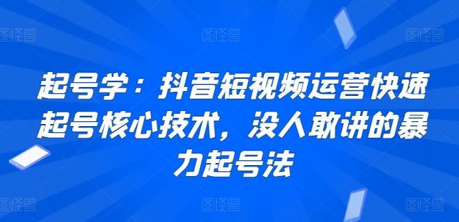 起号学：抖音短视频运营快速起号核心技术，没人敢讲的暴力起号法-可创副业网