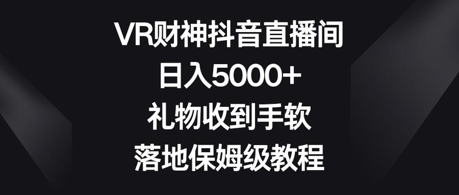 VR财神抖音直播间，日入5000+，礼物收到手软，落地保姆级教程-可创副业网