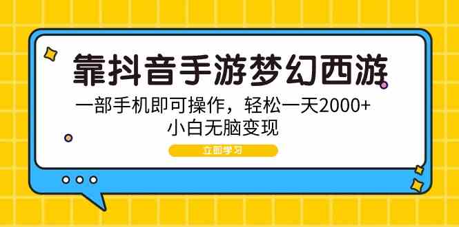 （9452期）靠抖音手游梦幻西游，一部手机即可操作，轻松一天2000+，小白无脑变现-可创副业网