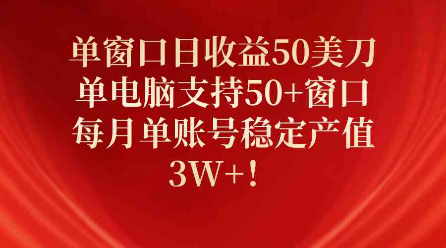 （10144期）单窗口日收益50美刀，单电脑支持50+窗口，每月单账号稳定产值3W+！-可创副业网