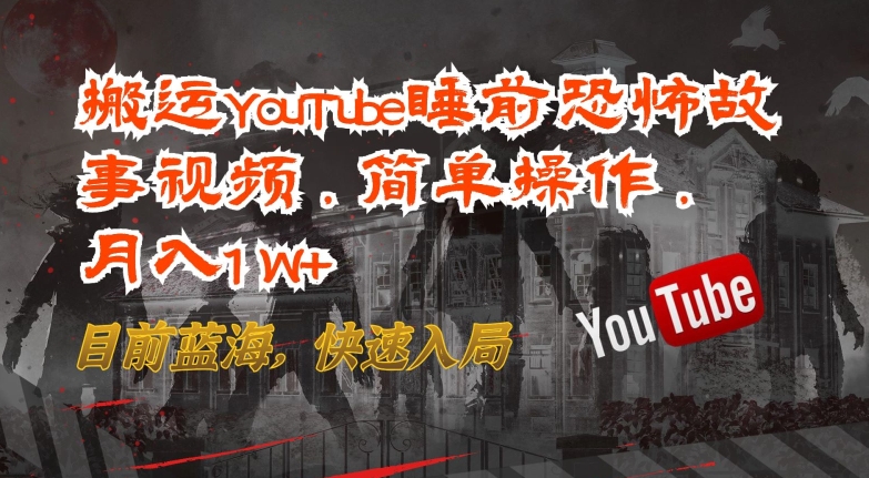 搬运YouTube睡前恐怖故事视频，简单操作，月入1W+，目前蓝海，快速入局-可创副业网