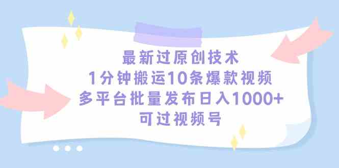 （9157期）最新过原创技术，1分钟搬运10条爆款视频，多平台批量发布日入1000+，可…-可创游戏社区