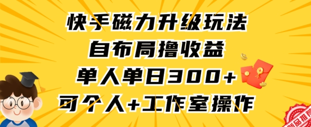 快手磁力升级玩法，自布局撸收益，单人单日300+，个人工作室均可操作-可创副业网