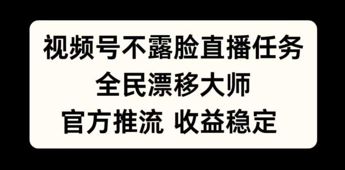 视频号不露脸直播任务，全民漂移大师，官方推流，收益稳定，全民可做【揭秘】-可创副业网