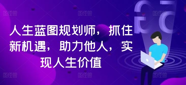人生蓝图规划师，抓住新机遇，助力他人，实现人生价值-可创副业网