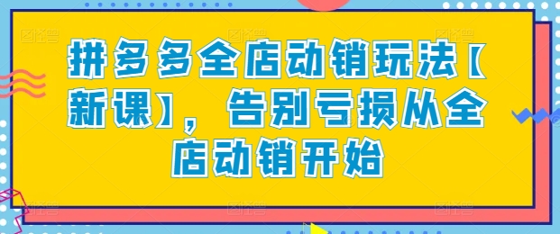拼多多全店动销玩法【新课】，告别亏损从全店动销开始-可创副业网