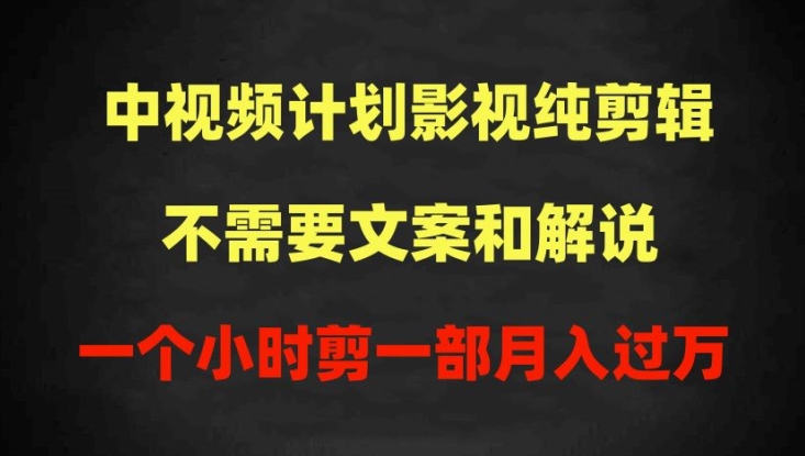 中视频计划影视纯剪辑，不需要文案和解说，一个小时剪一部，100%过原创月入过万-可创副业网
