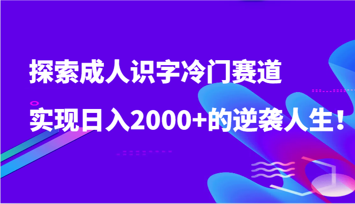 探索成人识字冷门赛道，实现日入2000+的逆袭人生！-可创游戏社区