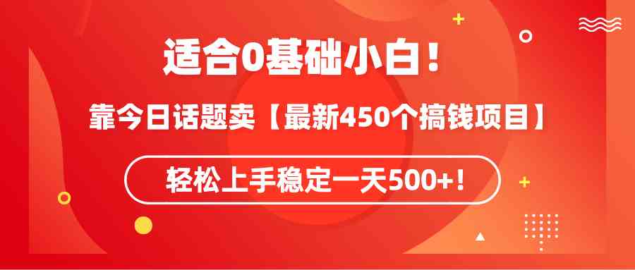 （9268期）适合0基础小白！靠今日话题卖【最新450个搞钱方法】轻松上手稳定一天500+！-可创副业网