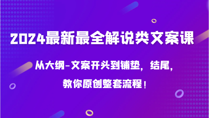 2024最新最全解说类文案课，从大纲-文案开头到铺垫，结尾，教你原创整套流程！-可创副业网