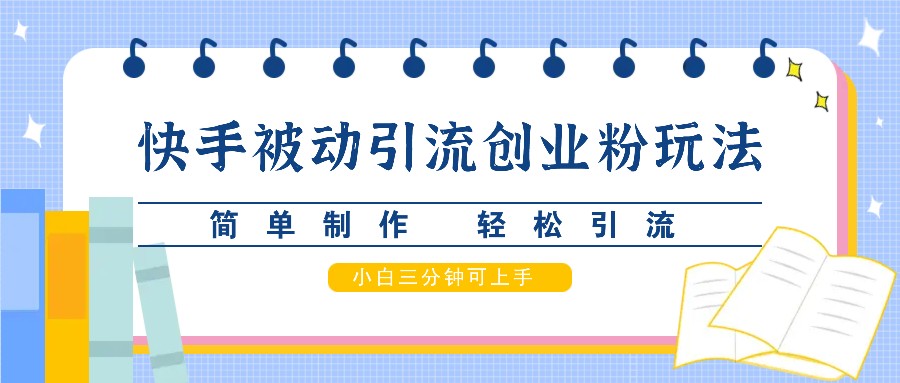快手被动引流创业粉玩法，简单制作 轻松引流，小白三分钟可上手-可创副业网