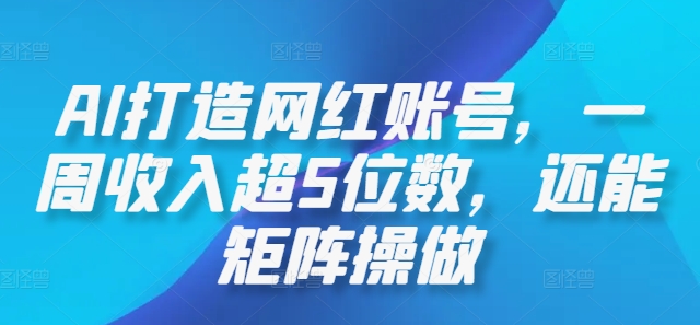 AI打造网红账号，一周收入超5位数，还能矩阵操做-可创副业网