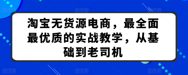 淘宝无货源电商，最全面最优质的实战教学，从基础到老司机-可创副业网