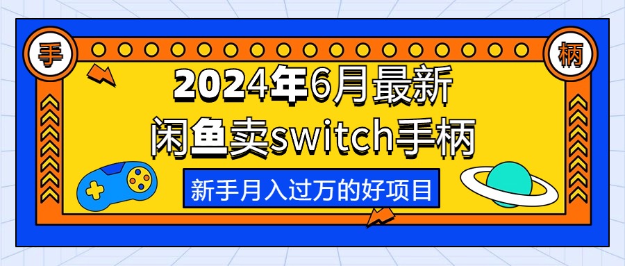 （10831期）2024年6月最新闲鱼卖switch游戏手柄，新手月入过万的第一个好项目-可创副业网