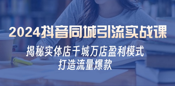 （12927期）2024抖音同城引流实战课：揭秘实体店千城万店盈利模式，打造流量爆款-可创副业网