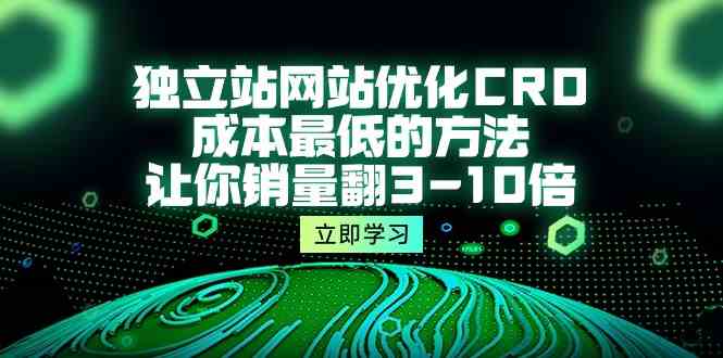 独立站网站优化CRO，成本最低的方法，让你销量翻3-10倍（5节课）-可创副业网