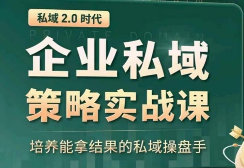 私域2.0：企业私域策略实战课，培养能拿结果的私域操盘手-可创副业网