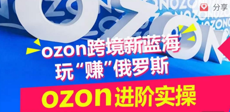 ozon跨境新蓝海玩“赚”俄罗斯，ozon进阶实操训练营-可创副业网