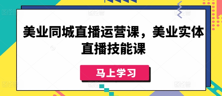 美业同城直播运营课，美业实体直播技能课-可创副业网