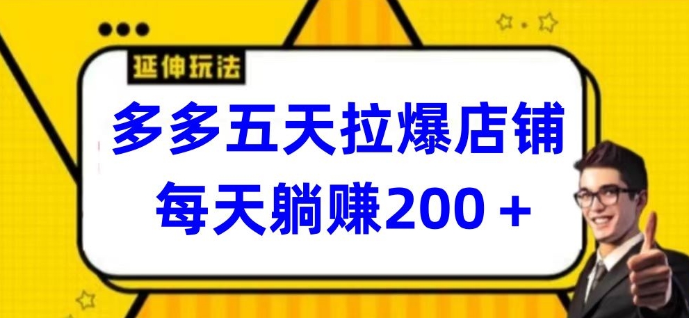 多多五天拉爆店铺，每天躺赚200+-可创副业网