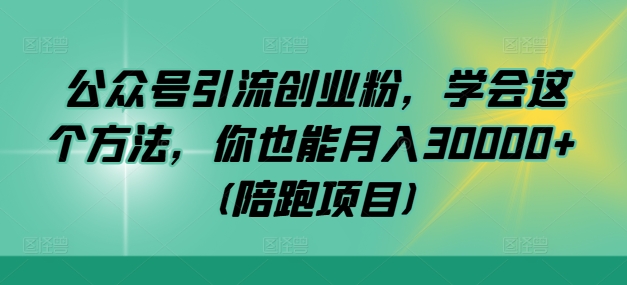 公众号引流创业粉，学会这个方法，你也能月入30000+ (陪跑项目)-可创副业网