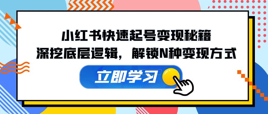 （12896期）小红书快速起号变现秘籍：深挖底层逻辑，解锁N种变现方式-可创副业网