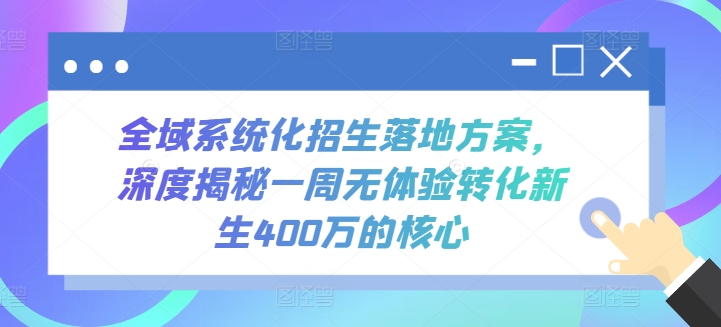 全域系统化招生落地方案，深度揭秘一周无体验转化新生400万的核心-可创副业网