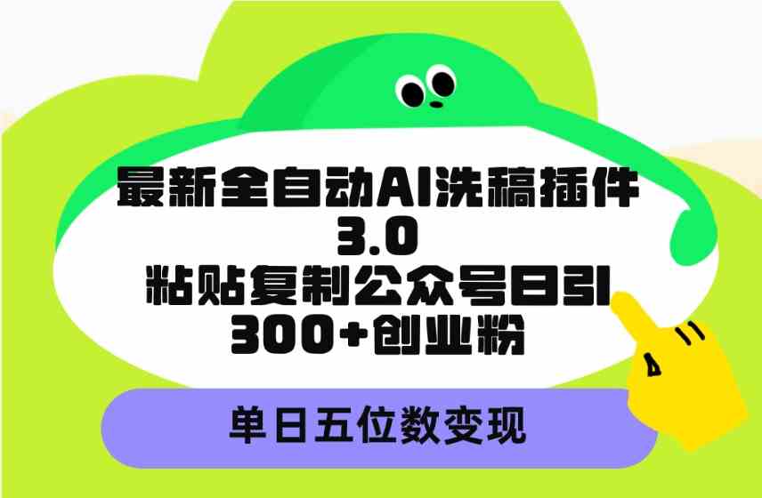 （9662期）最新全自动AI洗稿插件3.0，粘贴复制公众号日引300+创业粉，单日五位数变现-可创副业网