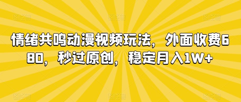 情绪共鸣动漫视频玩法,外面收费680,秒过原创,稳定月入1W+【揭秘】-可创游戏社区