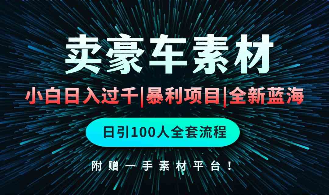 （10101期）通过卖豪车素材日入过千，空手套白狼！简单重复操作，全套引流流程.！-可创副业网