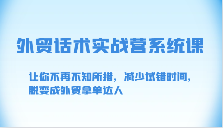 外贸话术实战营系统课-让你不再不知所措，减少试错时间，脱变成外贸拿单达人-可创副业网