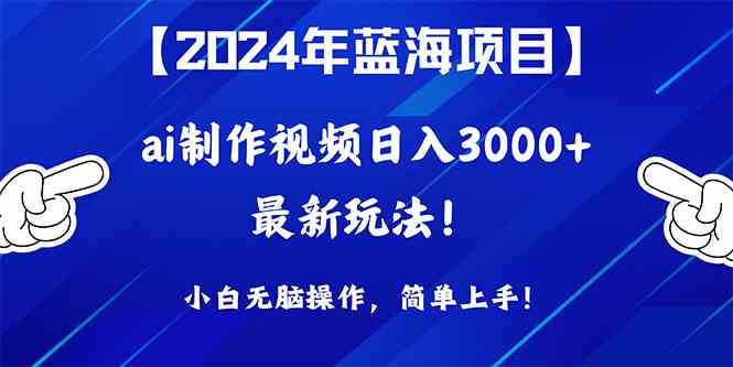（10014期）2024年蓝海项目，通过ai制作视频日入3000+，小白无脑操作，简单上手！-可创副业网