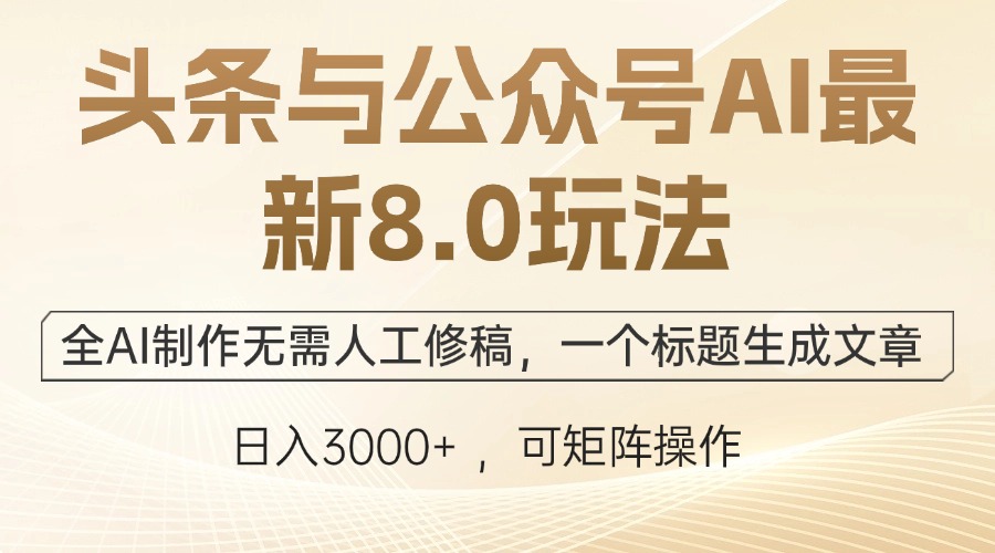 头条与公众号AI最新8.0玩法，全AI制作无需人工修稿，一个标题生成文章…-可创副业网