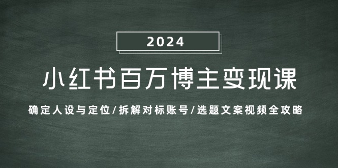 小红书百万博主变现课：确定人设与定位/拆解对标账号/选题文案视频全攻略-可创副业网