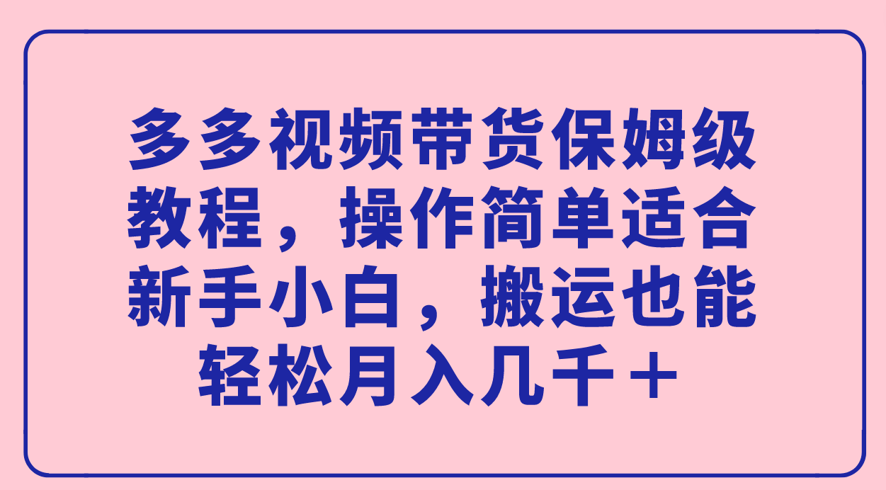 多多视频带货保姆级教程，操作简单适合新手小白，搬运也能轻松月入几千＋-可创副业网
